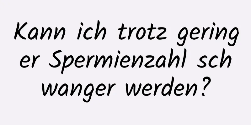 Kann ich trotz geringer Spermienzahl schwanger werden?