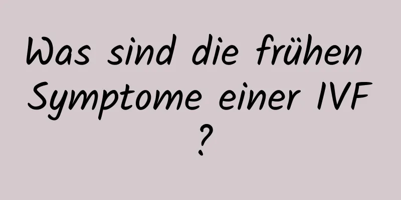 Was sind die frühen Symptome einer IVF?