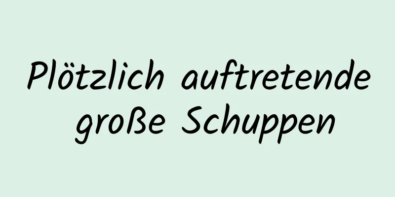 Plötzlich auftretende große Schuppen