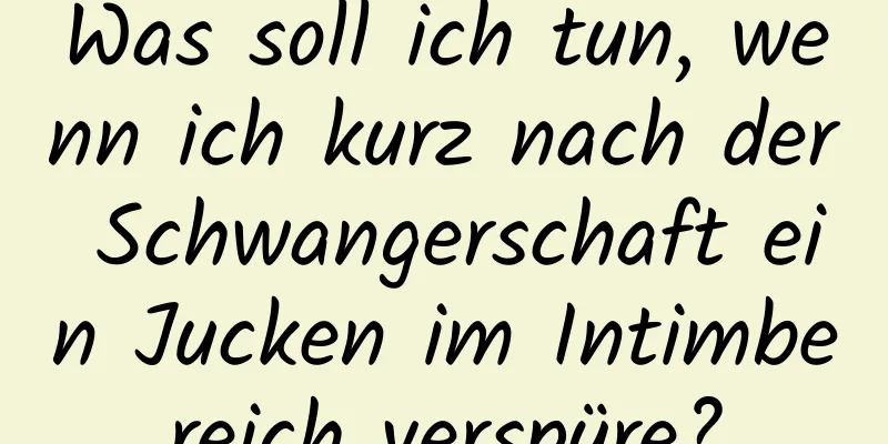 Was soll ich tun, wenn ich kurz nach der Schwangerschaft ein Jucken im Intimbereich verspüre?