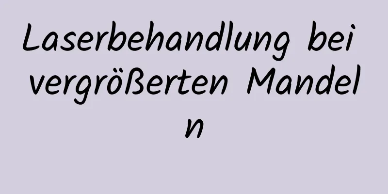 Laserbehandlung bei vergrößerten Mandeln