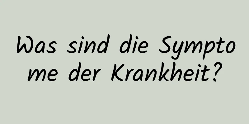 Was sind die Symptome der Krankheit?