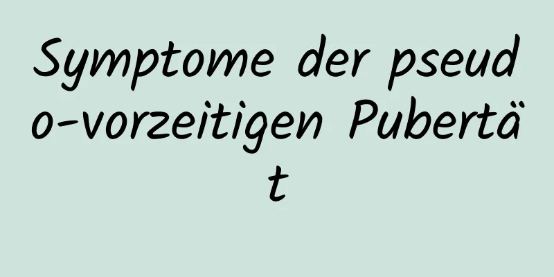 Symptome der pseudo-vorzeitigen Pubertät