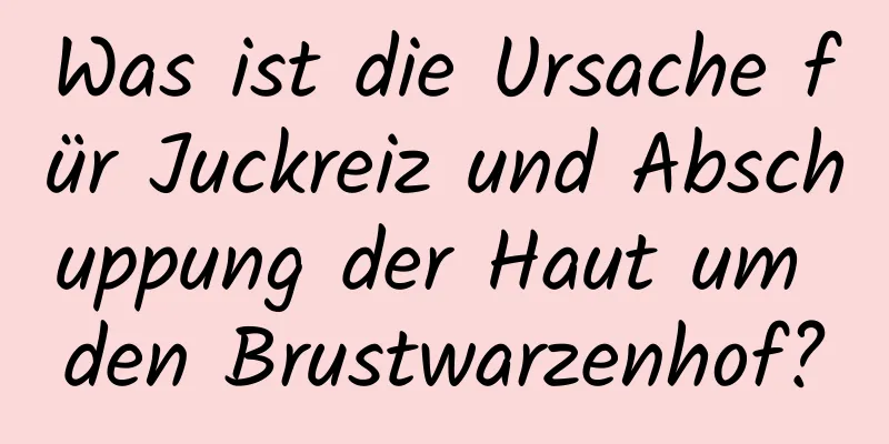 Was ist die Ursache für Juckreiz und Abschuppung der Haut um den Brustwarzenhof?