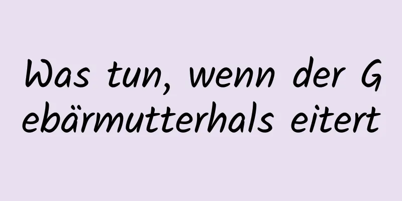 Was tun, wenn der Gebärmutterhals eitert