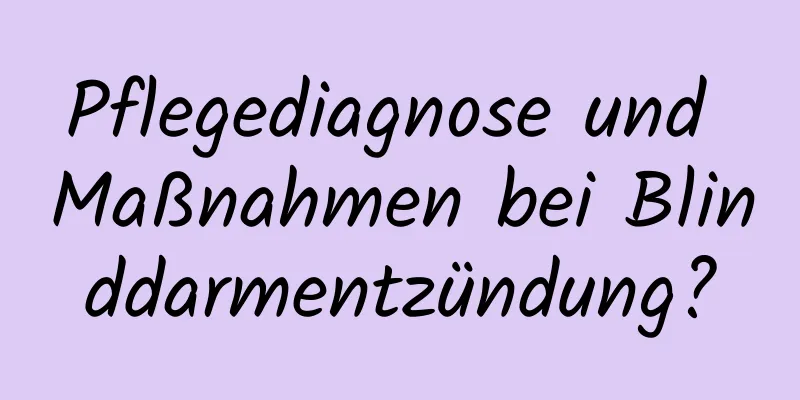 Pflegediagnose und Maßnahmen bei Blinddarmentzündung?