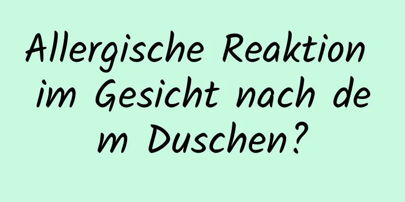 Allergische Reaktion im Gesicht nach dem Duschen?