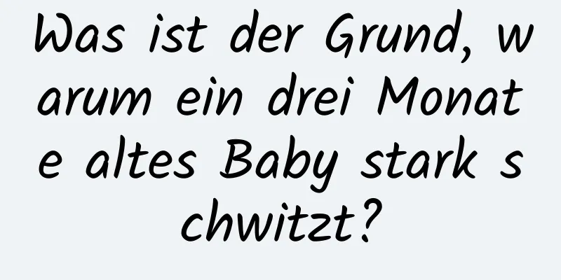 Was ist der Grund, warum ein drei Monate altes Baby stark schwitzt?