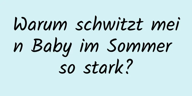 Warum schwitzt mein Baby im Sommer so stark?