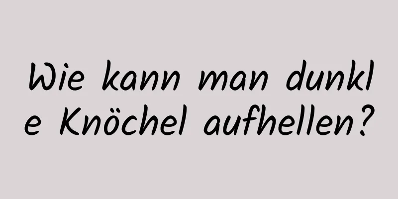 Wie kann man dunkle Knöchel aufhellen?