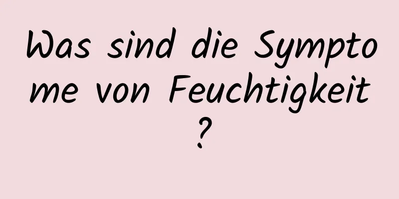 Was sind die Symptome von Feuchtigkeit?