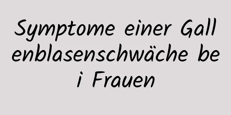 Symptome einer Gallenblasenschwäche bei Frauen