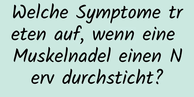 Welche Symptome treten auf, wenn eine Muskelnadel einen Nerv durchsticht?