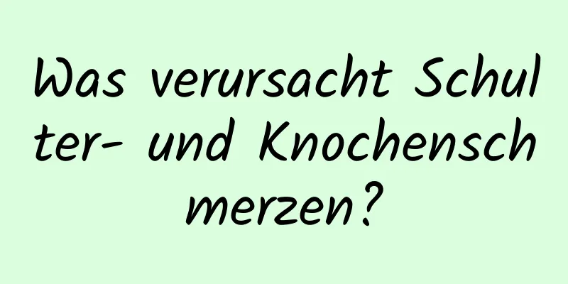 Was verursacht Schulter- und Knochenschmerzen?