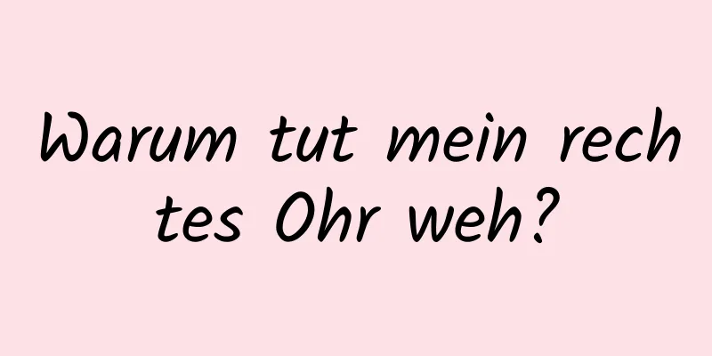 Warum tut mein rechtes Ohr weh?