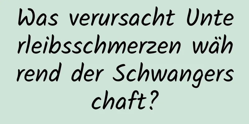 Was verursacht Unterleibsschmerzen während der Schwangerschaft?