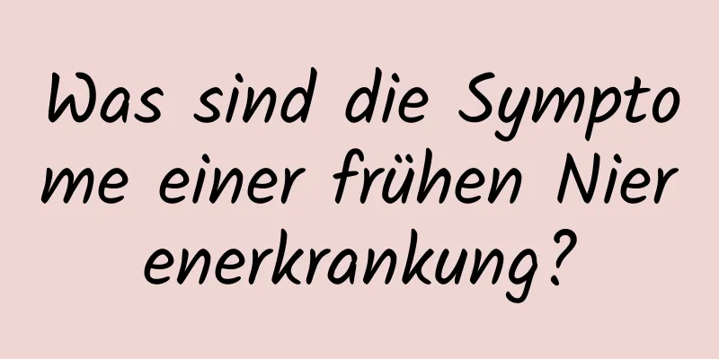 Was sind die Symptome einer frühen Nierenerkrankung?