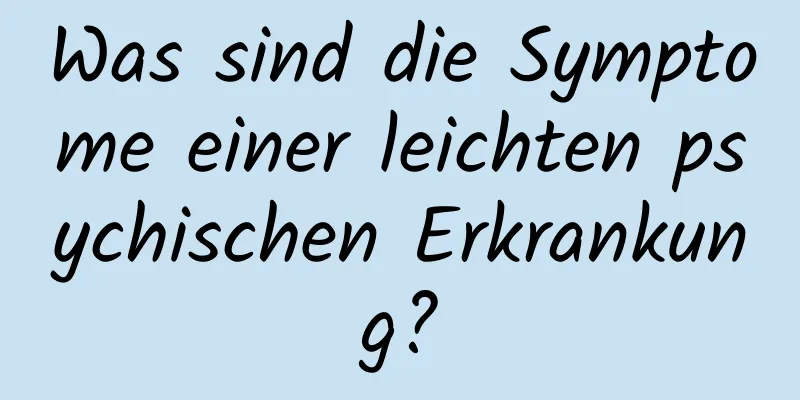 Was sind die Symptome einer leichten psychischen Erkrankung?