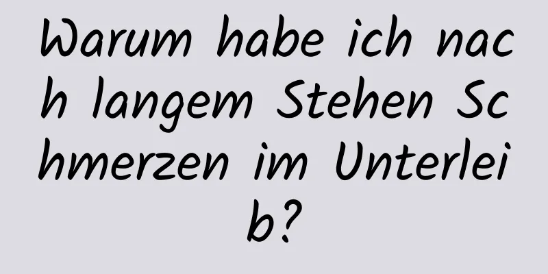 Warum habe ich nach langem Stehen Schmerzen im Unterleib?