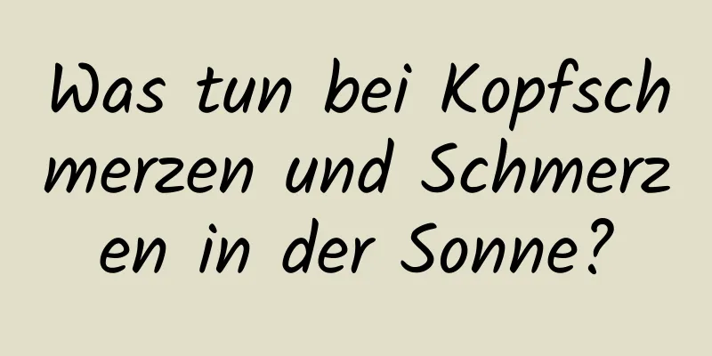 Was tun bei Kopfschmerzen und Schmerzen in der Sonne?