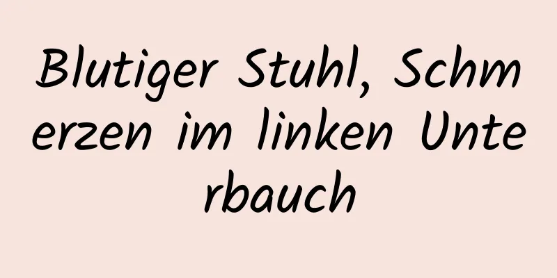 Blutiger Stuhl, Schmerzen im linken Unterbauch