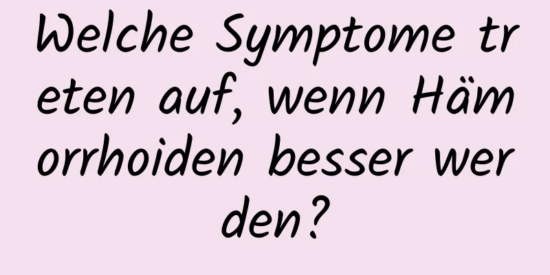 Welche Symptome treten auf, wenn Hämorrhoiden besser werden?