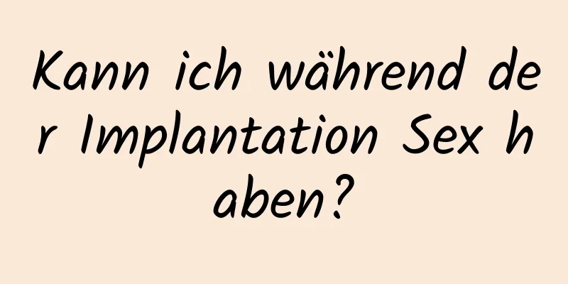 Kann ich während der Implantation Sex haben?