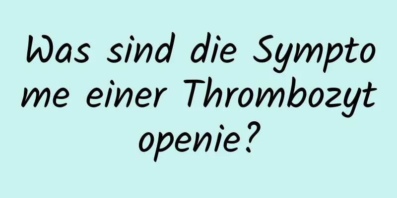 Was sind die Symptome einer Thrombozytopenie?