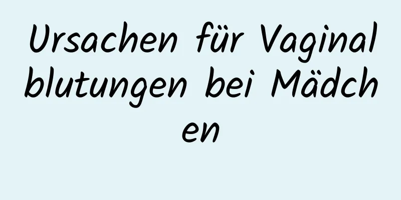 Ursachen für Vaginalblutungen bei Mädchen