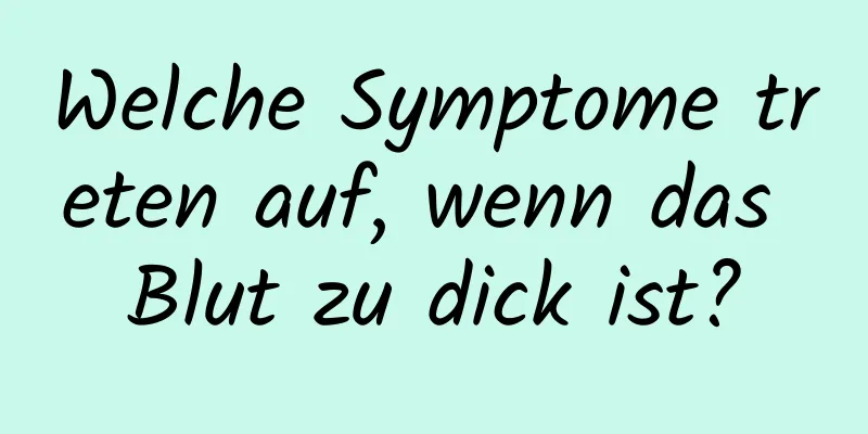 Welche Symptome treten auf, wenn das Blut zu dick ist?