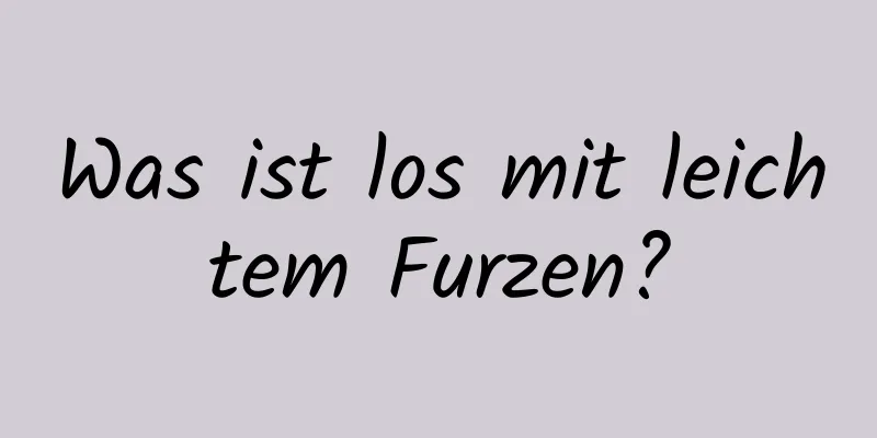 Was ist los mit leichtem Furzen?