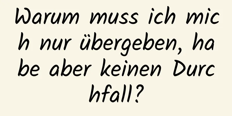 Warum muss ich mich nur übergeben, habe aber keinen Durchfall?