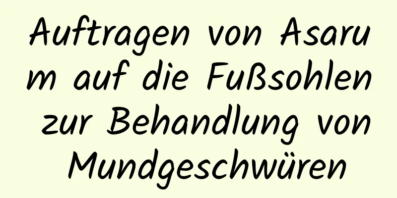 Auftragen von Asarum auf die Fußsohlen zur Behandlung von Mundgeschwüren