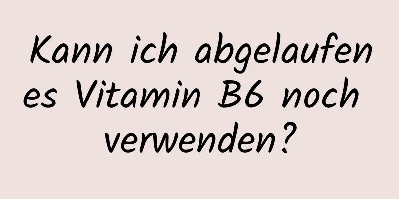 Kann ich abgelaufenes Vitamin B6 noch verwenden?