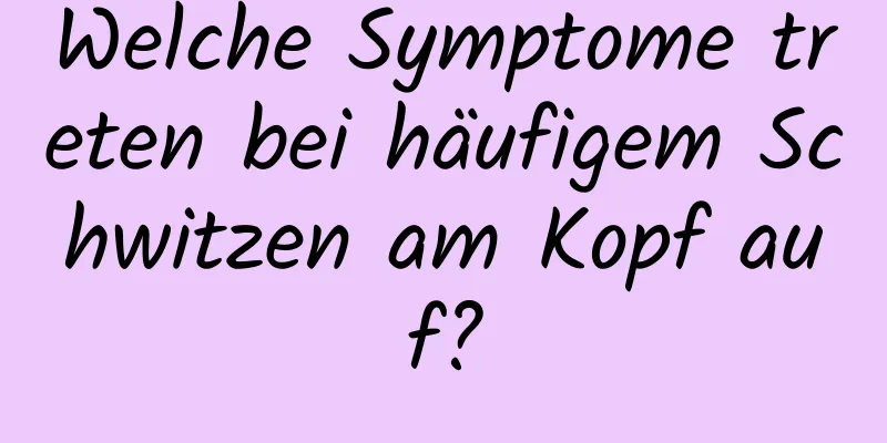 Welche Symptome treten bei häufigem Schwitzen am Kopf auf?