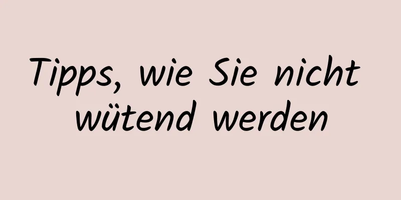 Tipps, wie Sie nicht wütend werden