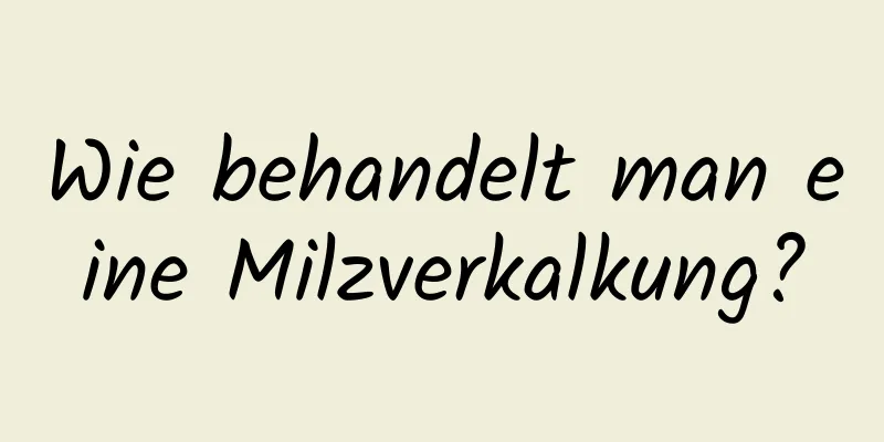 Wie behandelt man eine Milzverkalkung?