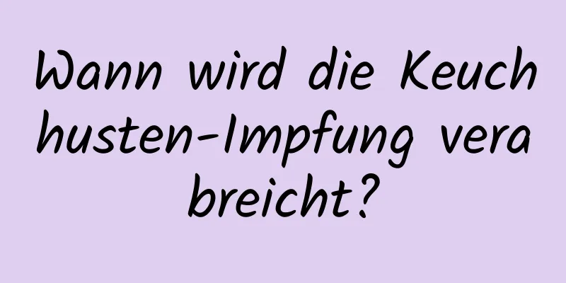 Wann wird die Keuchhusten-Impfung verabreicht?