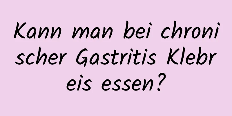 Kann man bei chronischer Gastritis Klebreis essen?