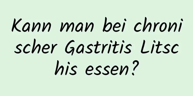 Kann man bei chronischer Gastritis Litschis essen?