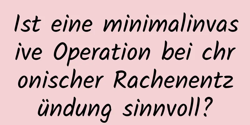 Ist eine minimalinvasive Operation bei chronischer Rachenentzündung sinnvoll?