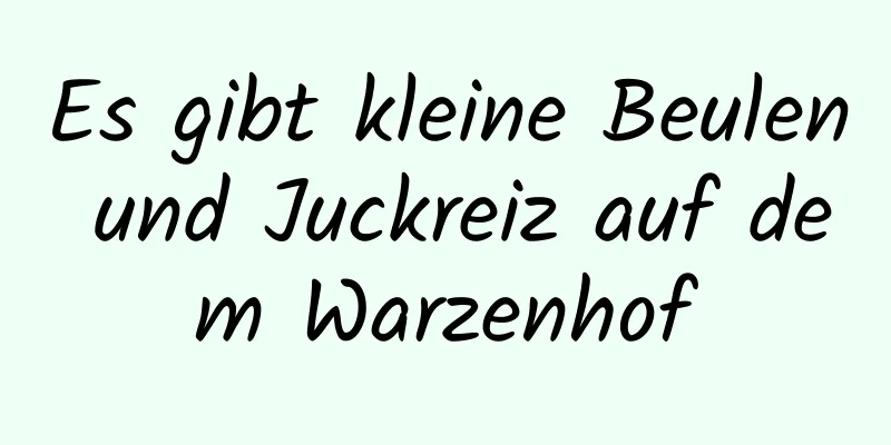 Es gibt kleine Beulen und Juckreiz auf dem Warzenhof