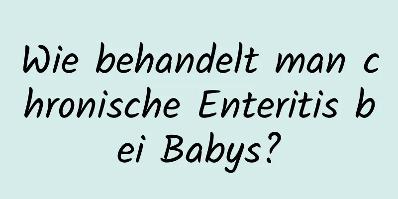 Wie behandelt man chronische Enteritis bei Babys?