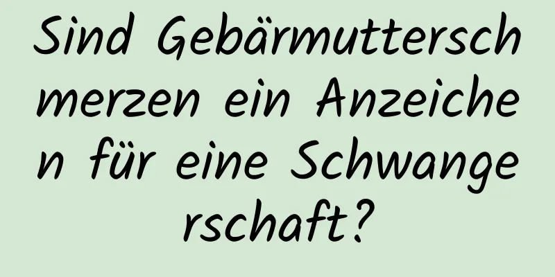 Sind Gebärmutterschmerzen ein Anzeichen für eine Schwangerschaft?