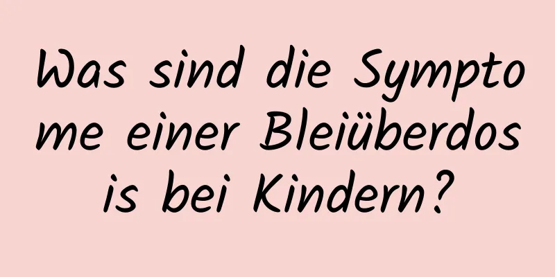 Was sind die Symptome einer Bleiüberdosis bei Kindern?