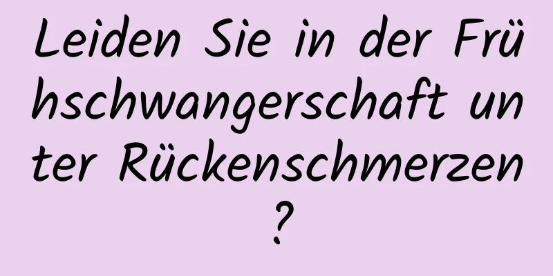 Leiden Sie in der Frühschwangerschaft unter Rückenschmerzen?