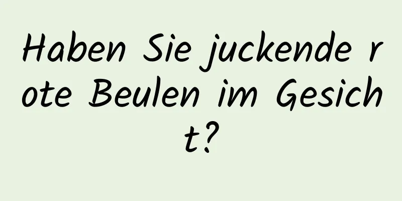 Haben Sie juckende rote Beulen im Gesicht?