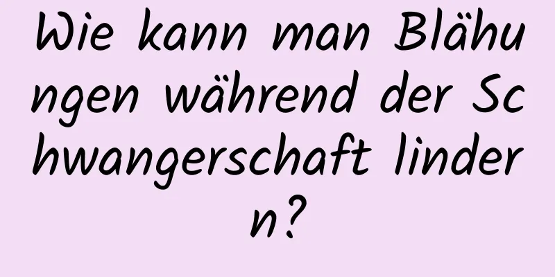 Wie kann man Blähungen während der Schwangerschaft lindern?