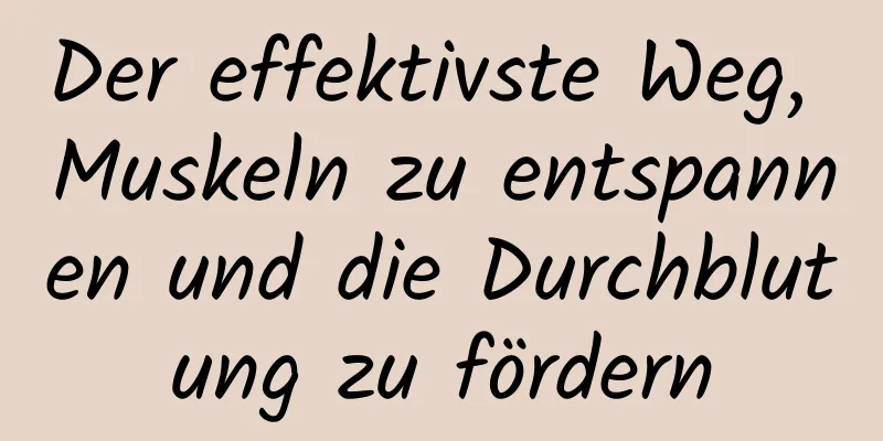 Der effektivste Weg, Muskeln zu entspannen und die Durchblutung zu fördern