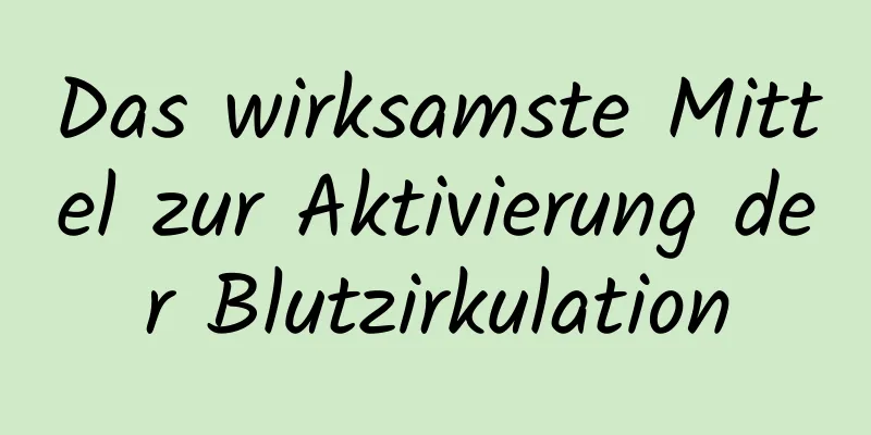 Das wirksamste Mittel zur Aktivierung der Blutzirkulation